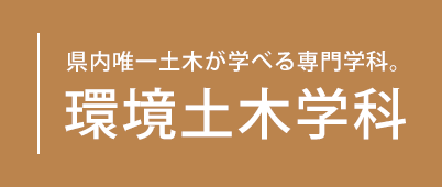 県内唯一土木が学べる専門学科。環境土木学科