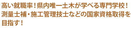 高い就職率！県内唯一土木が学べる専門学校！測量士補・施工管理技士などの国家資格取得を目指す！