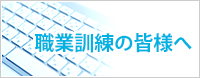 職業訓練の皆様へ