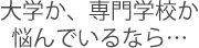 大学か、専門学校化悩んでいるなら